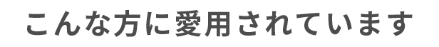 こんな方に愛用されています