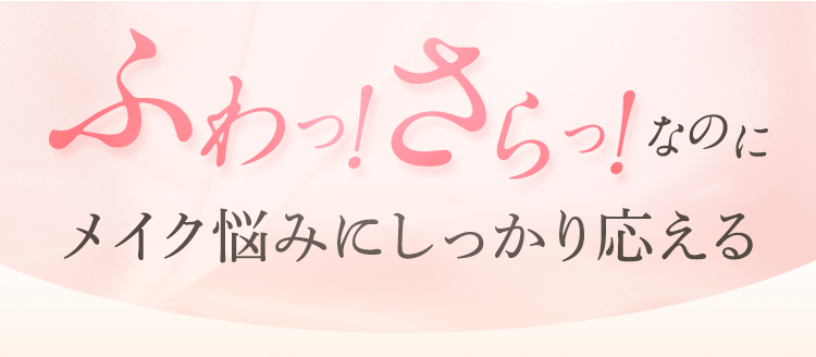 ふわっ！さらっ！なのにメイク悩みにしっかり応える