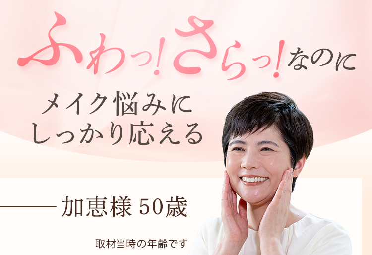 ふわっ！さらっ！なのにメイク悩みにしっかり応える