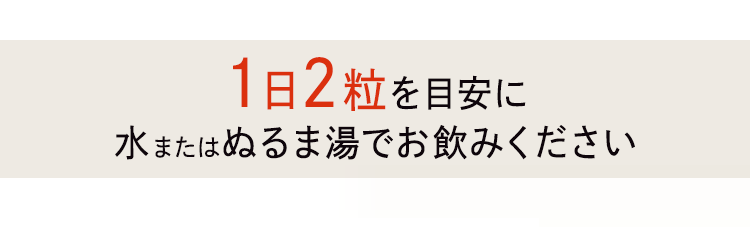 1日2粒を目安に水またはぬるま湯でお飲みください