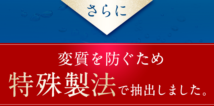 変質を防ぐために特殊製法で抽出しました