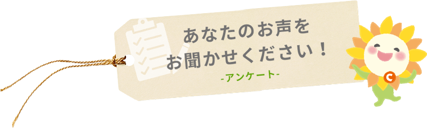 あなたのお声を お聞かせください！ -アンケート-