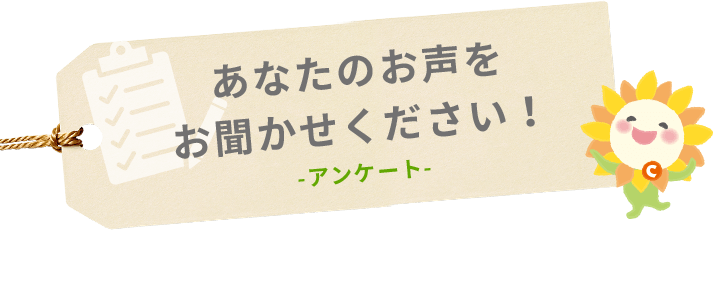 あなたのお声を お聞かせください！ -アンケート-